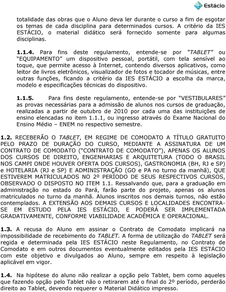 Para fins deste regulamento, entende-se por TABLET ou EQUIPAMENTO um dispositivo pessoal, portátil, com tela sensível ao toque, que permite acesso à Internet, contendo diversos aplicativos, como