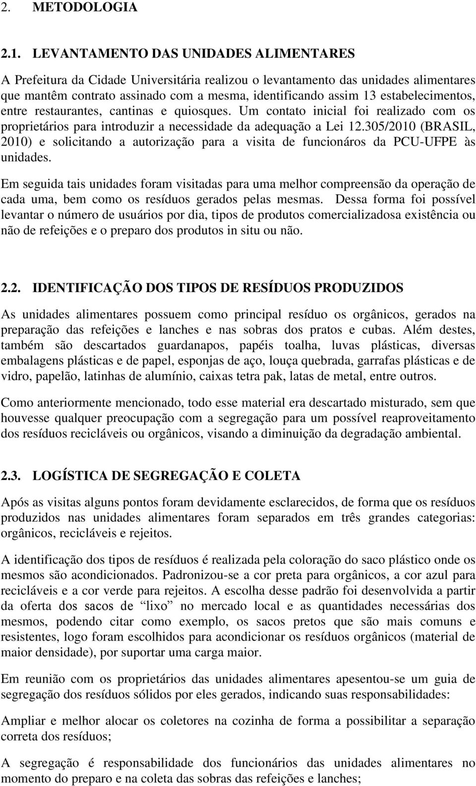 estabelecimentos, entre restaurantes, cantinas e quiosques. Um contato inicial foi realizado com os proprietários para introduzir a necessidade da adequação a Lei 12.