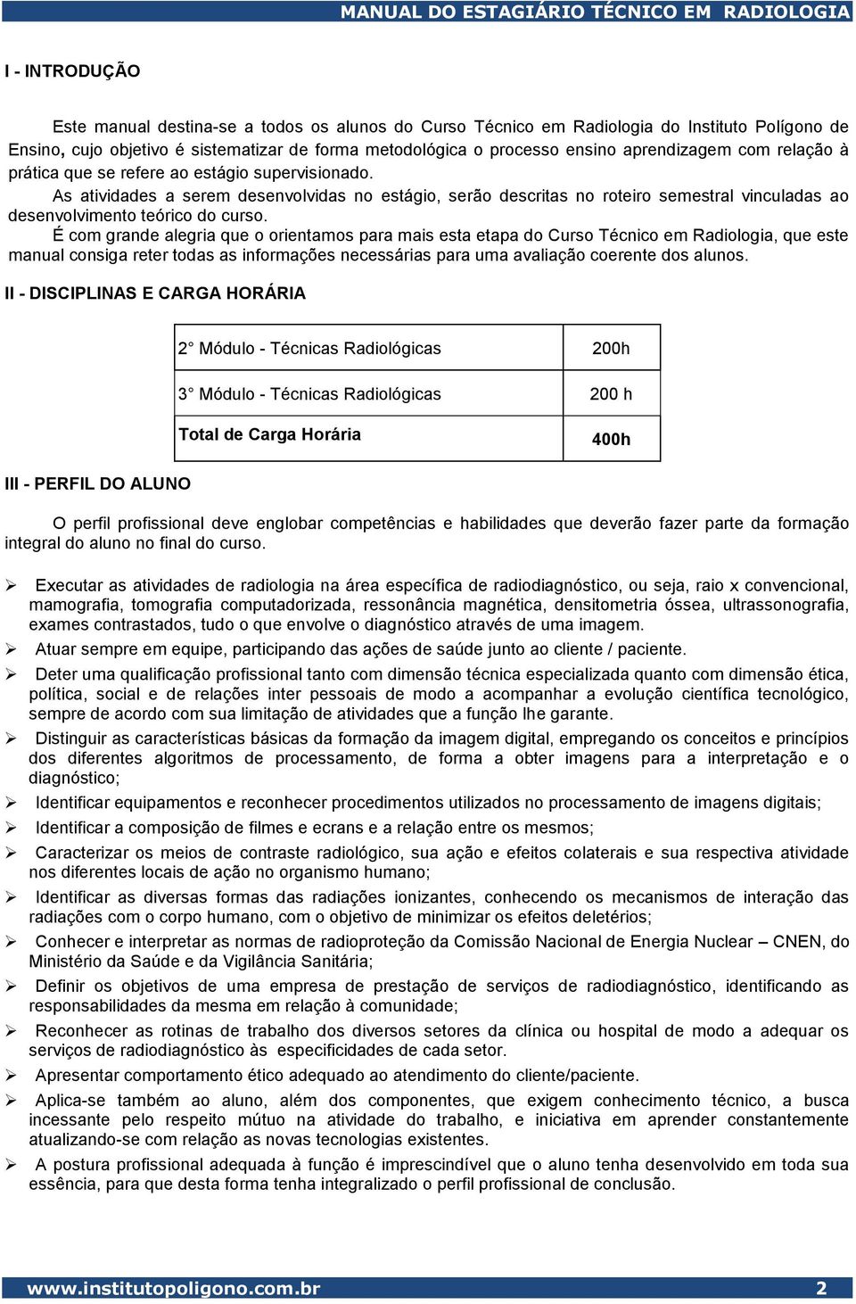 As atividades a serem desenvolvidas no estágio, serão descritas no roteiro semestral vinculadas ao desenvolvimento teórico do curso.