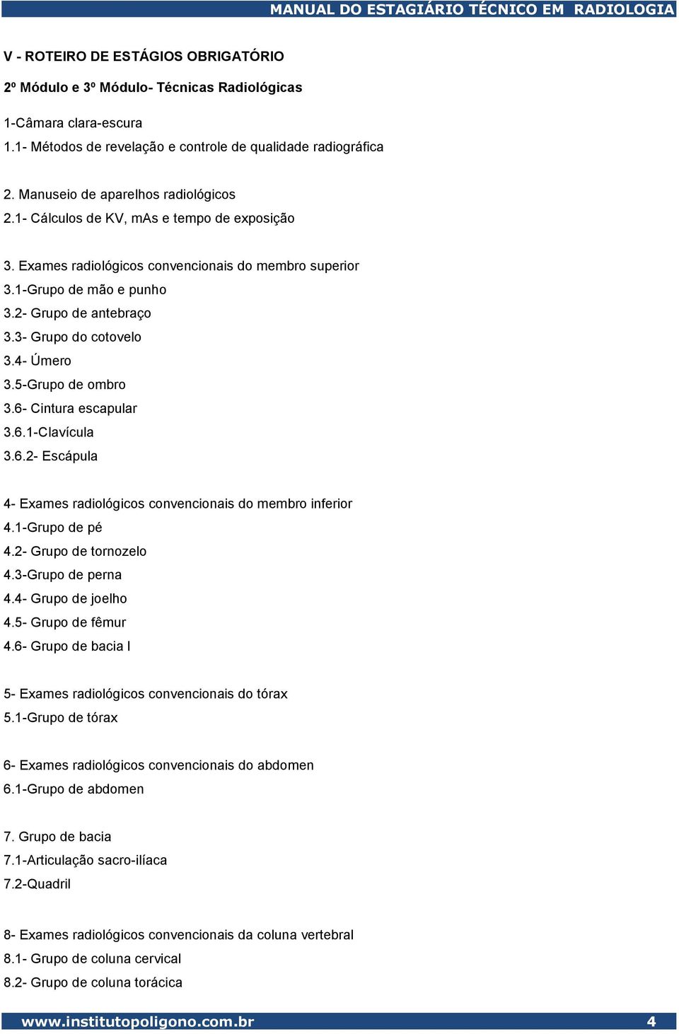 3- Grupo do cotovelo 3.4- Úmero 3.5-Grupo de ombro 3.6- Cintura escapular 3.6.1-Clavícula 3.6.2- Escápula 4- Exames radiológicos convencionais do membro inferior 4.1-Grupo de pé 4.