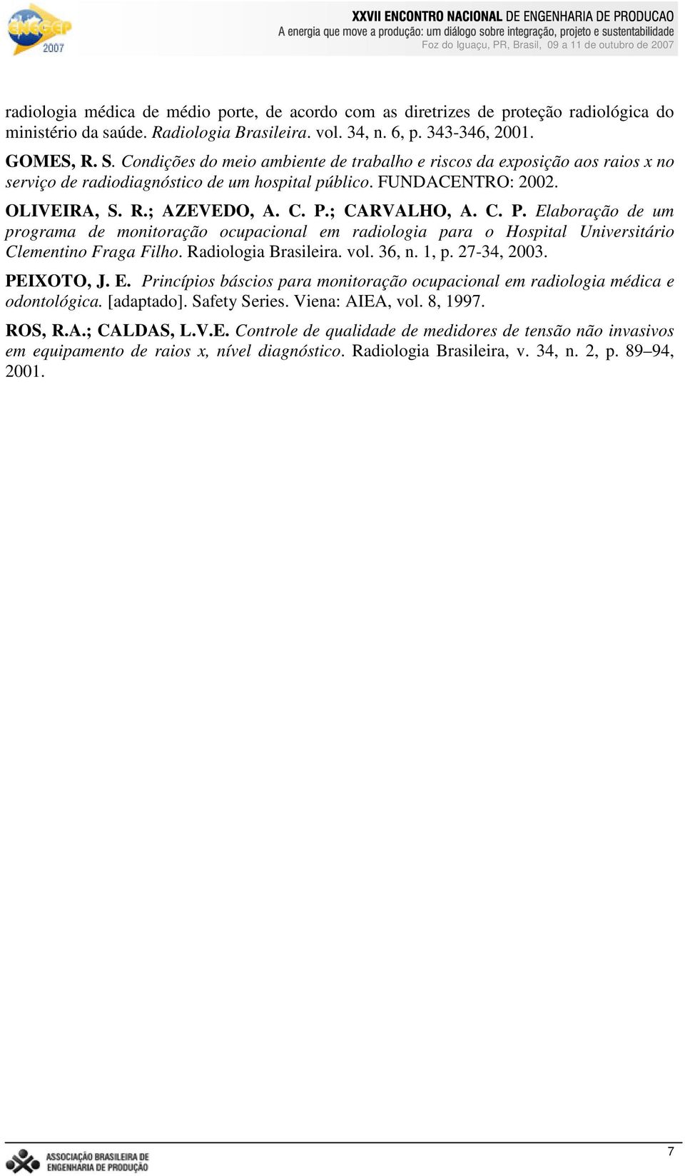 ; CARVALHO, A. C. P. Elaboração de um programa de monitoração ocupacional em radiologia para o Hospital Universitário Clementino Fraga Filho. Radiologia Brasileira. vol. 36, n. 1, p. 27-34, 2003.