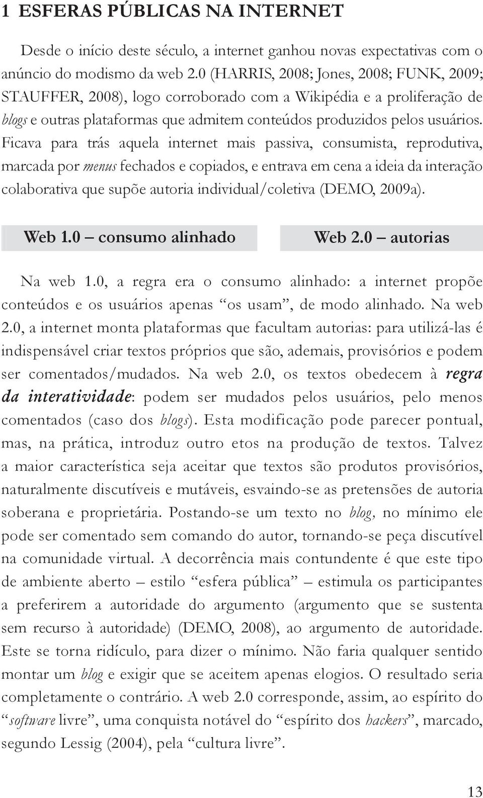 Ficava para trás aquela internet mais passiva, consumista, reprodutiva, marcada por menus fechados e copiados, e entrava em cena a ideia da interação colaborativa que supõe autoria