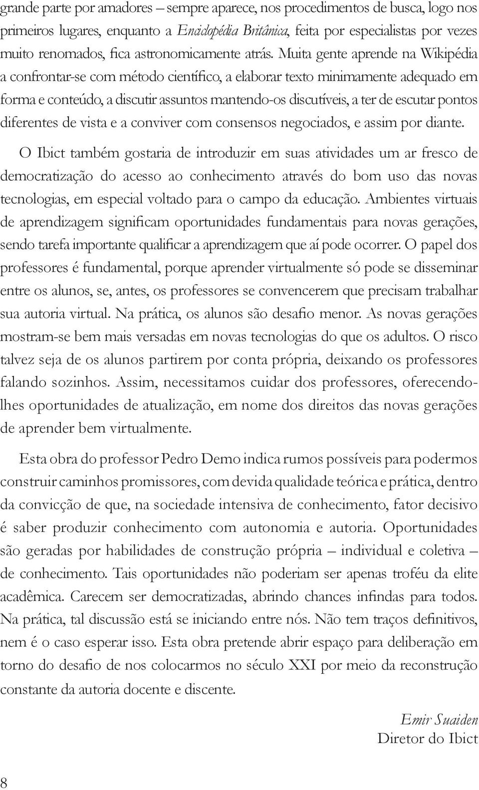 Muita gente aprende na Wikipédia a confrontar-se com método científico, a elaborar texto minimamente adequado em forma e conteúdo, a discutir assuntos mantendo-os discutíveis, a ter de escutar pontos