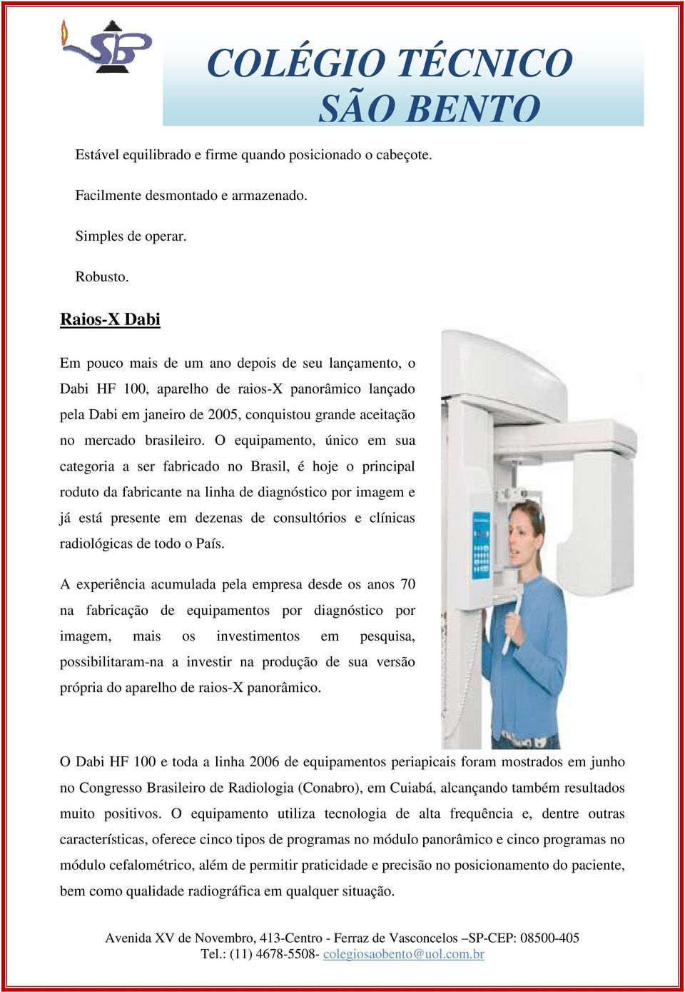 O equipamento, único em sua categoria a ser fabricado no Brasil, é hoje o principal roduto da fabricante na linha de diagnóstico por imagem e já está presente em dezenas de consultórios e clínicas