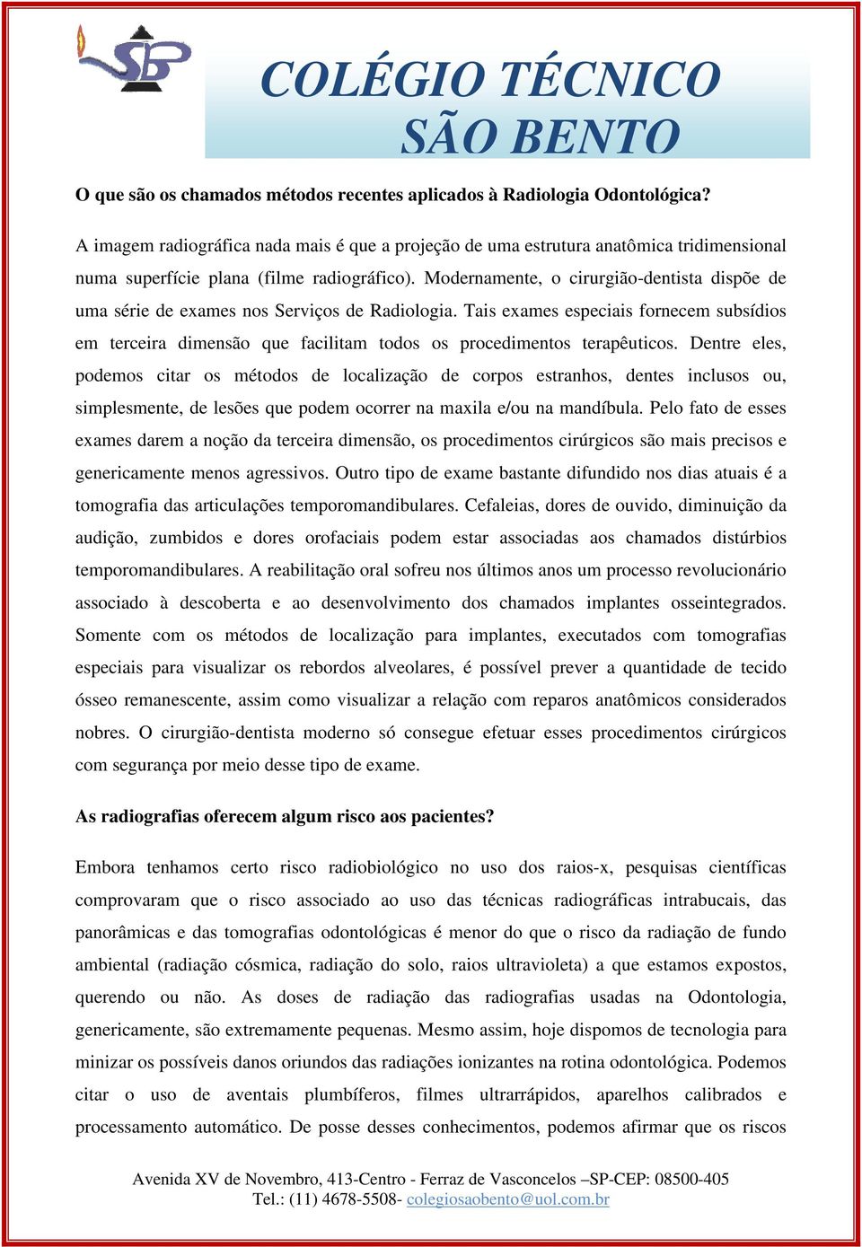 Modernamente, o cirurgião-dentista dispõe de uma série de exames nos Serviços de Radiologia.