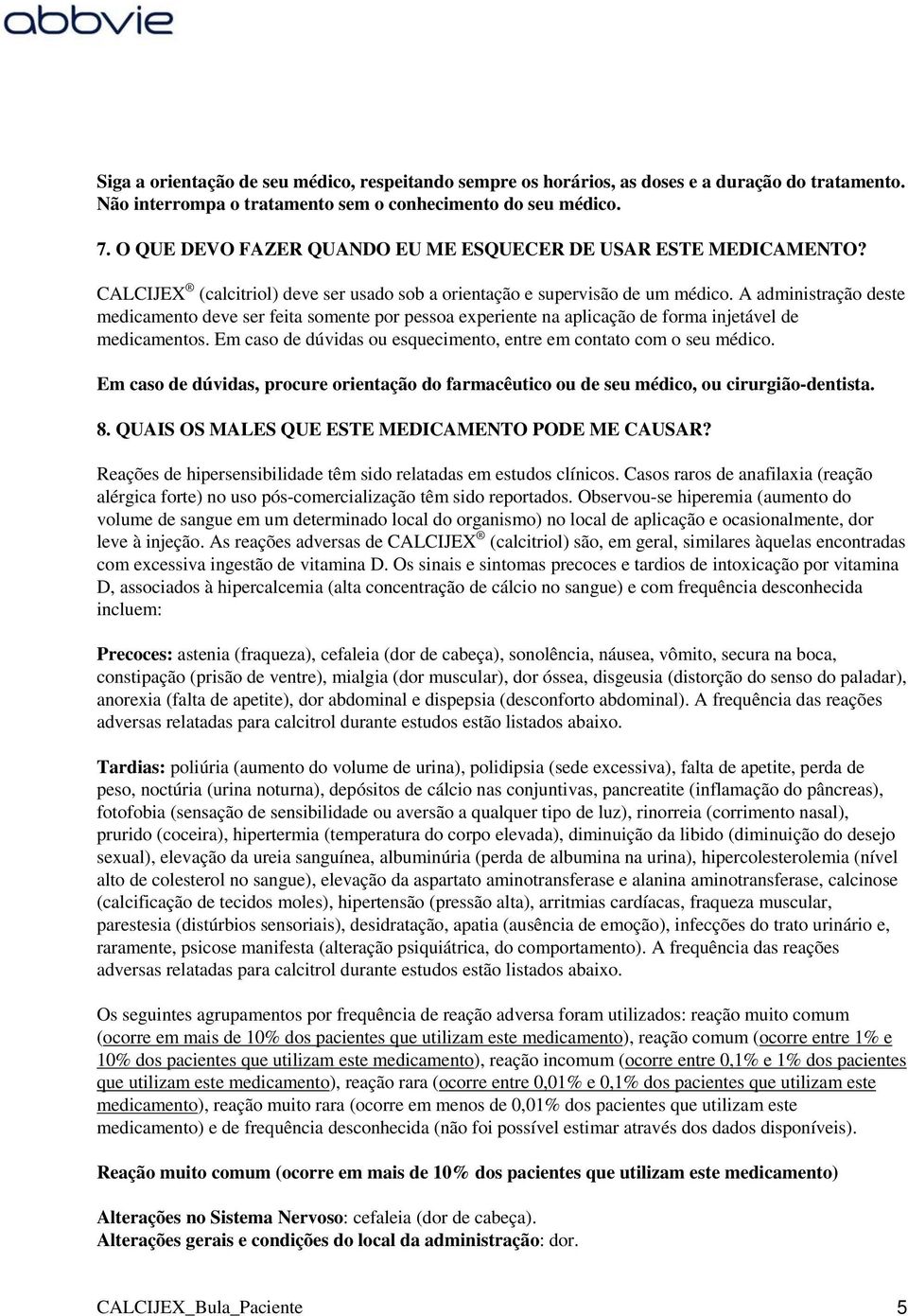 A administração deste medicamento deve ser feita somente por pessoa experiente na aplicação de forma injetável de medicamentos. Em caso de dúvidas ou esquecimento, entre em contato com o seu médico.