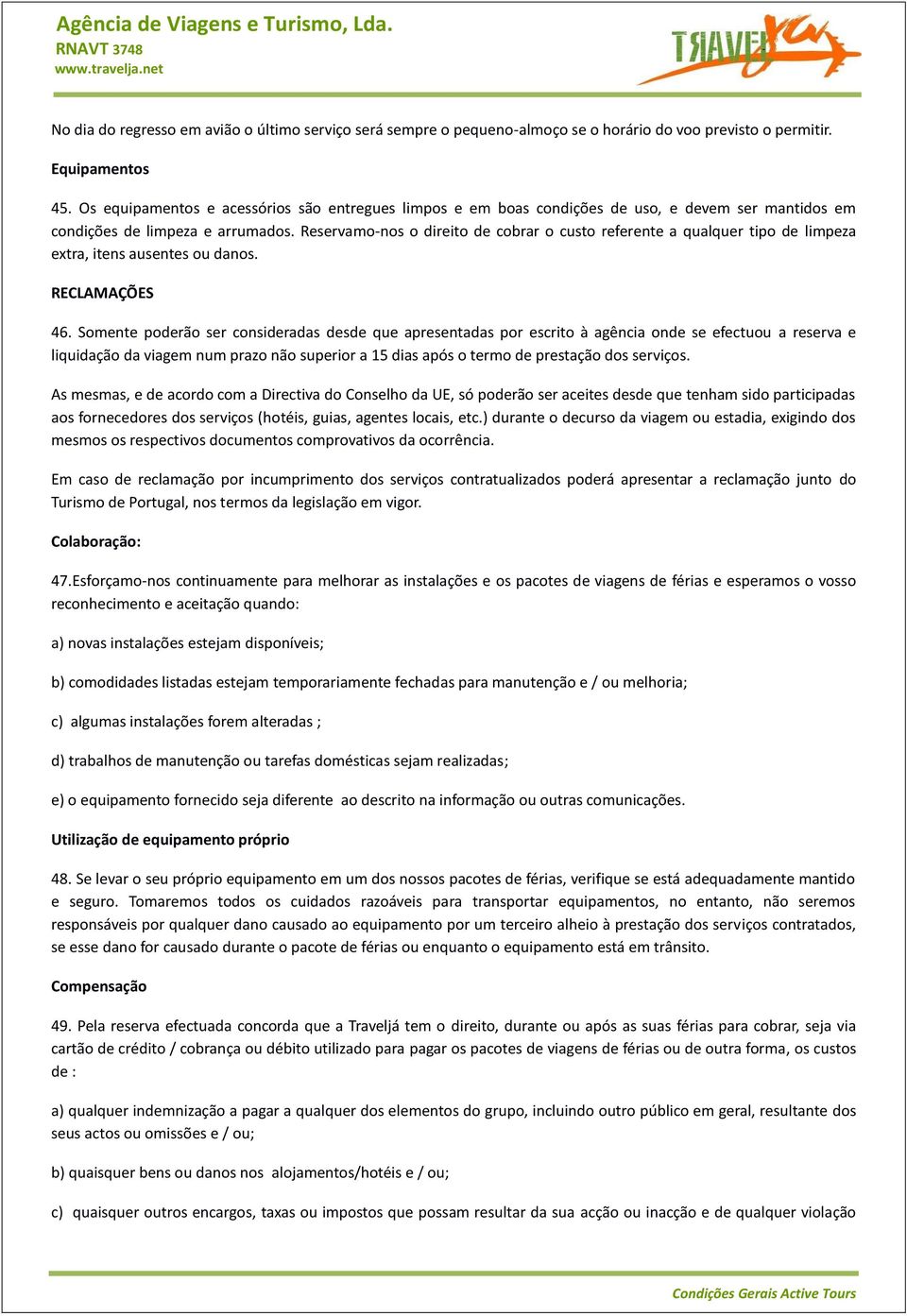 Reservamo-nos o direito de cobrar o custo referente a qualquer tipo de limpeza extra, itens ausentes ou danos. RECLAMAÇÕES 46.