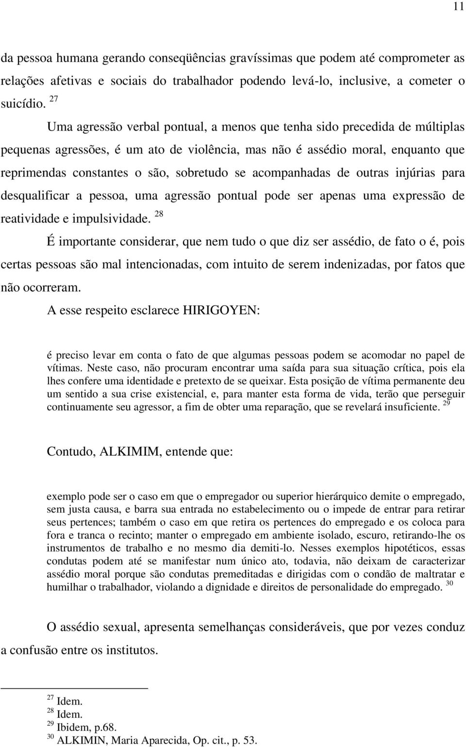 se acompanhadas de outras injúrias para desqualificar a pessoa, uma agressão pontual pode ser apenas uma expressão de reatividade e impulsividade.