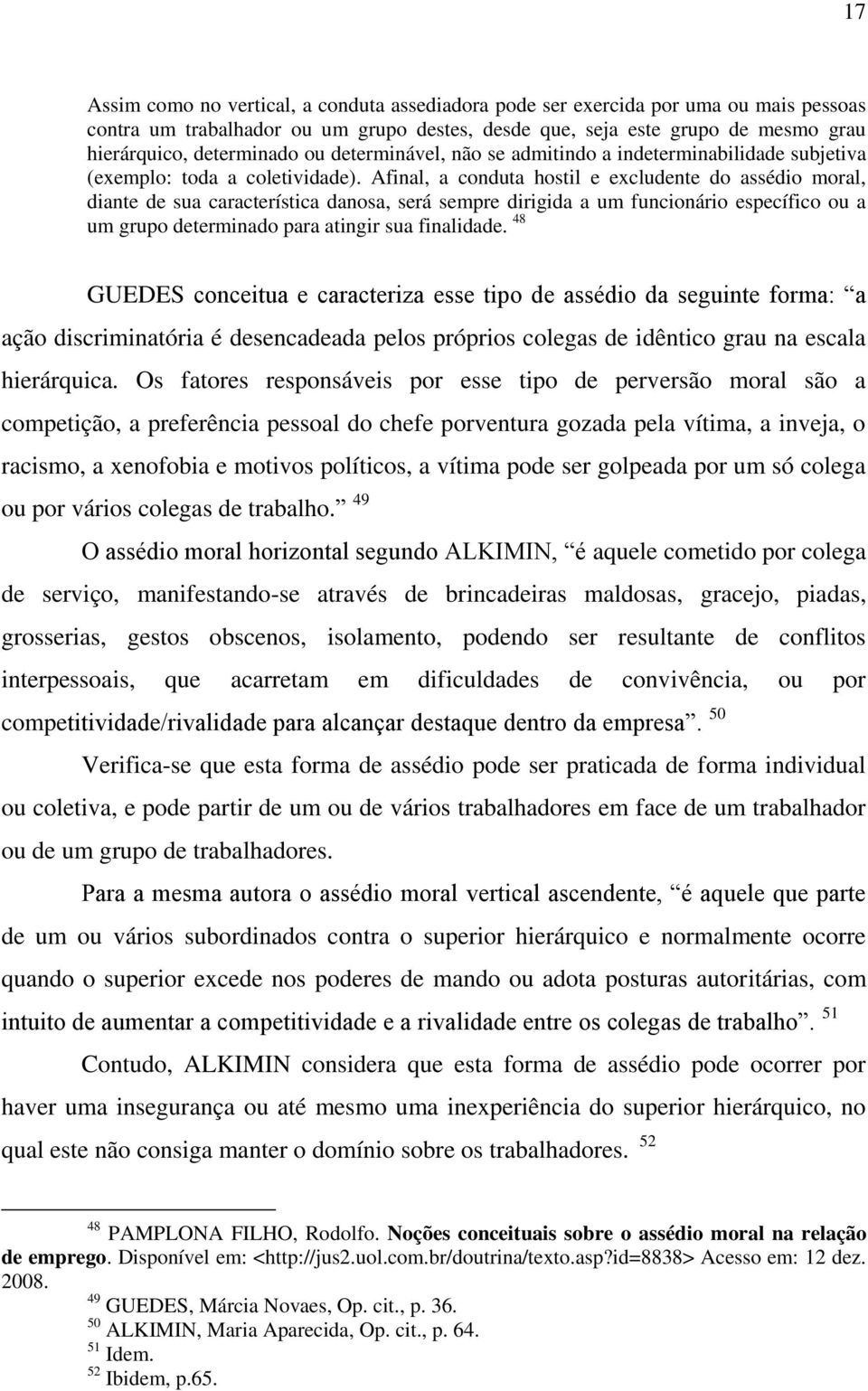 Afinal, a conduta hostil e excludente do assédio moral, diante de sua característica danosa, será sempre dirigida a um funcionário específico ou a um grupo determinado para atingir sua finalidade.