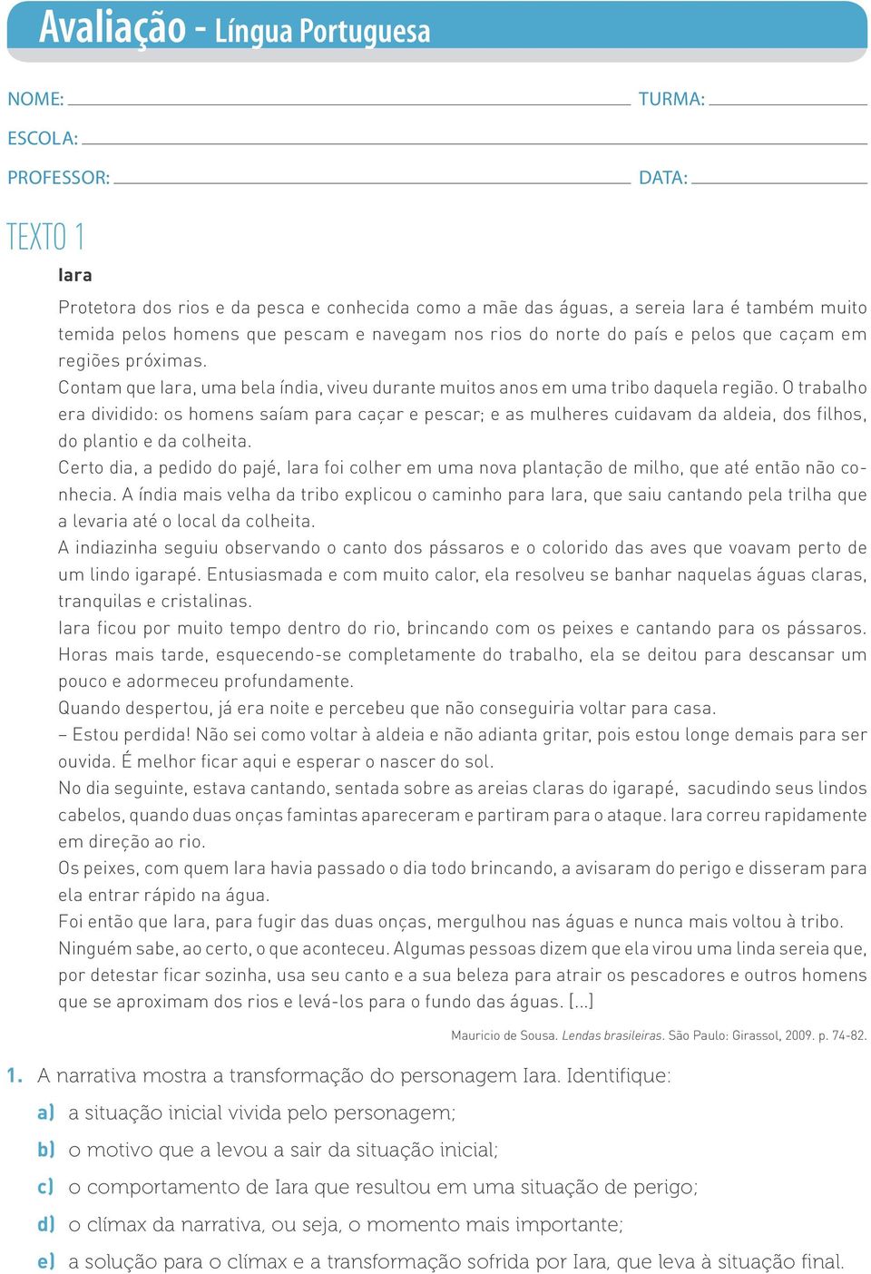 O trabalho era dividido: os homens saíam para caçar e pescar; e as mulheres cuidavam da aldeia, dos filhos, do plantio e da colheita.