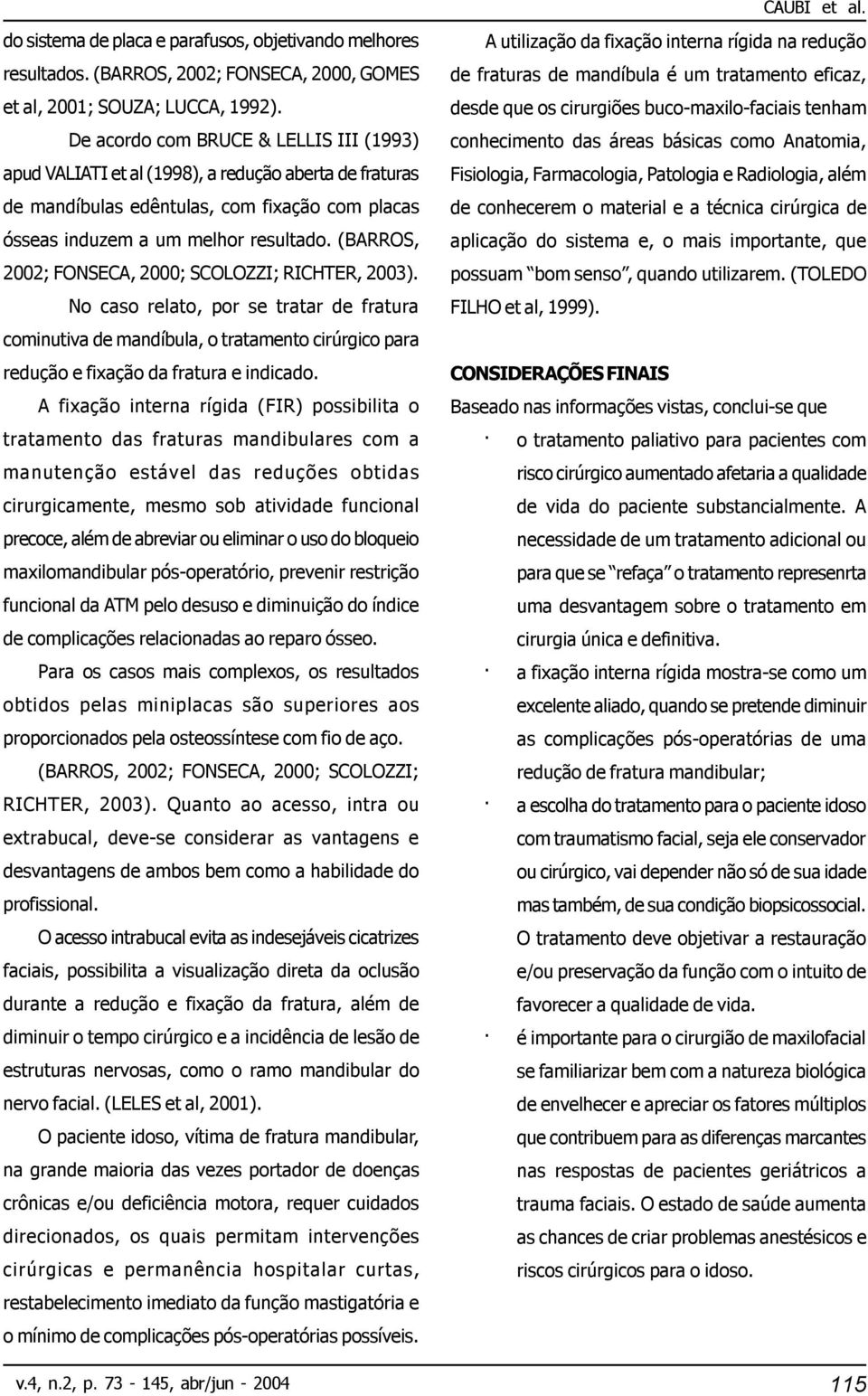 (BARROS, 2002; FONSECA, 2000; SCOLOZZI; RICHTER, 2003). No caso relato, por se tratar de fratura cominutiva de mandíbula, o tratamento cirúrgico para redução e fixação da fratura e indicado.