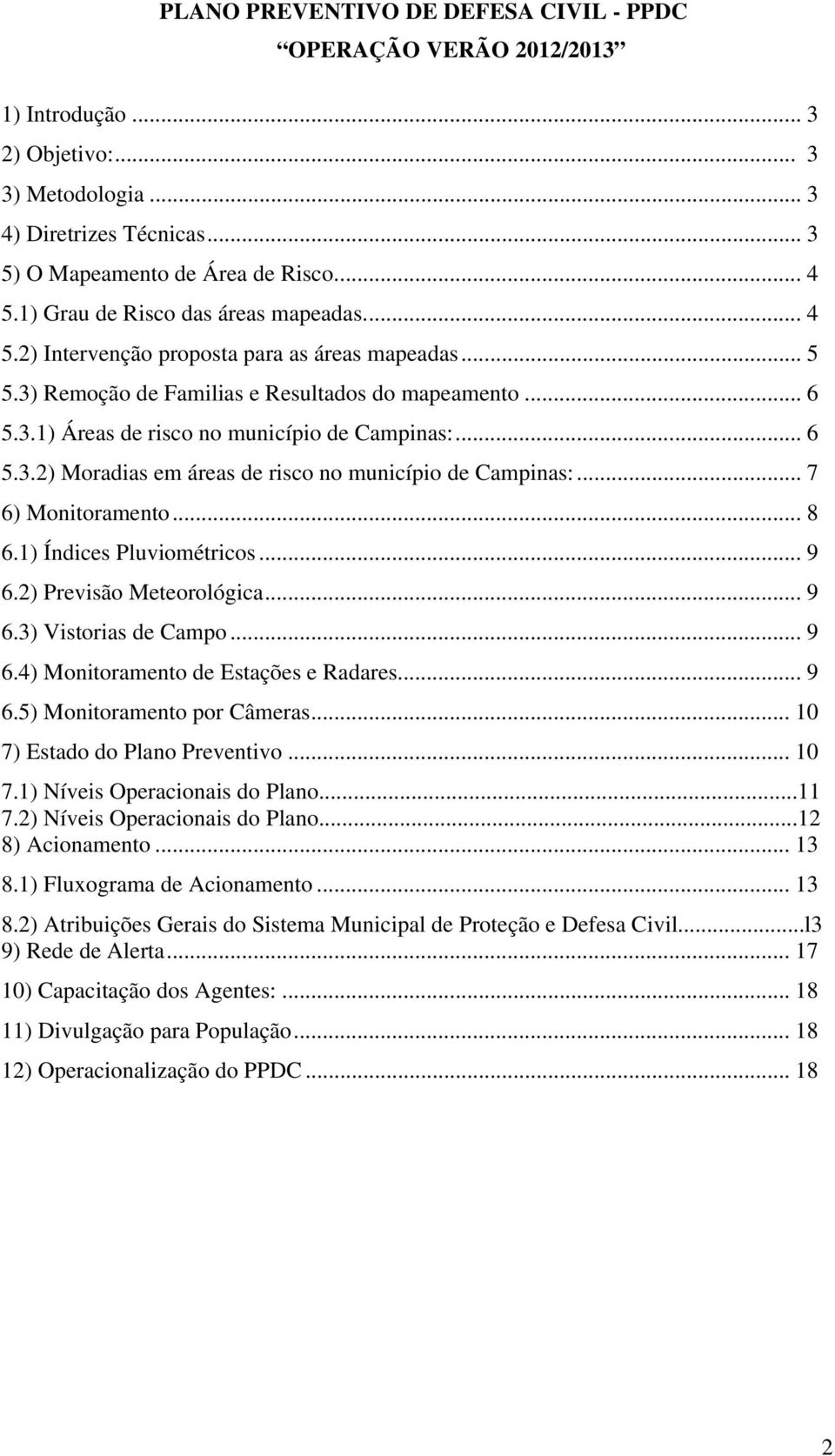 .. 6 5.3.2) Moradias em áreas de risco no município de Campinas:... 7 6) Monitoramento... 8 6.1) Índices Pluviométricos... 9 6.2) Previsão Meteorológica... 9 6.3) Vistorias de Campo... 9 6.4) Monitoramento de Estações e Radares.