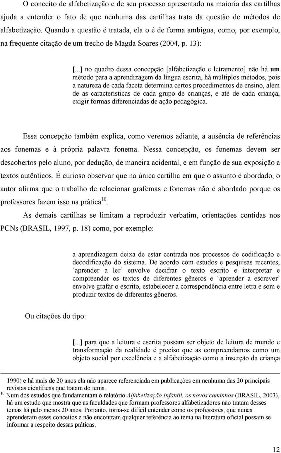 ..] no quadro dessa concepção [alfabetização e letramento] não há um método para a aprendizagem da língua escrita, há múltiplos métodos, pois a natureza de cada faceta determina certos procedimentos