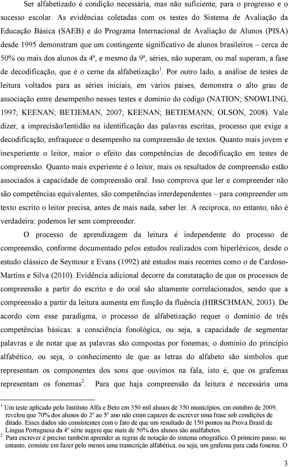 significativo de alunos brasileiros cerca de 50% ou mais dos alunos da 4ª, e mesmo da 9ª, séries, não superam, ou mal superam, a fase de decodificação, que é o cerne da alfabetização 1.