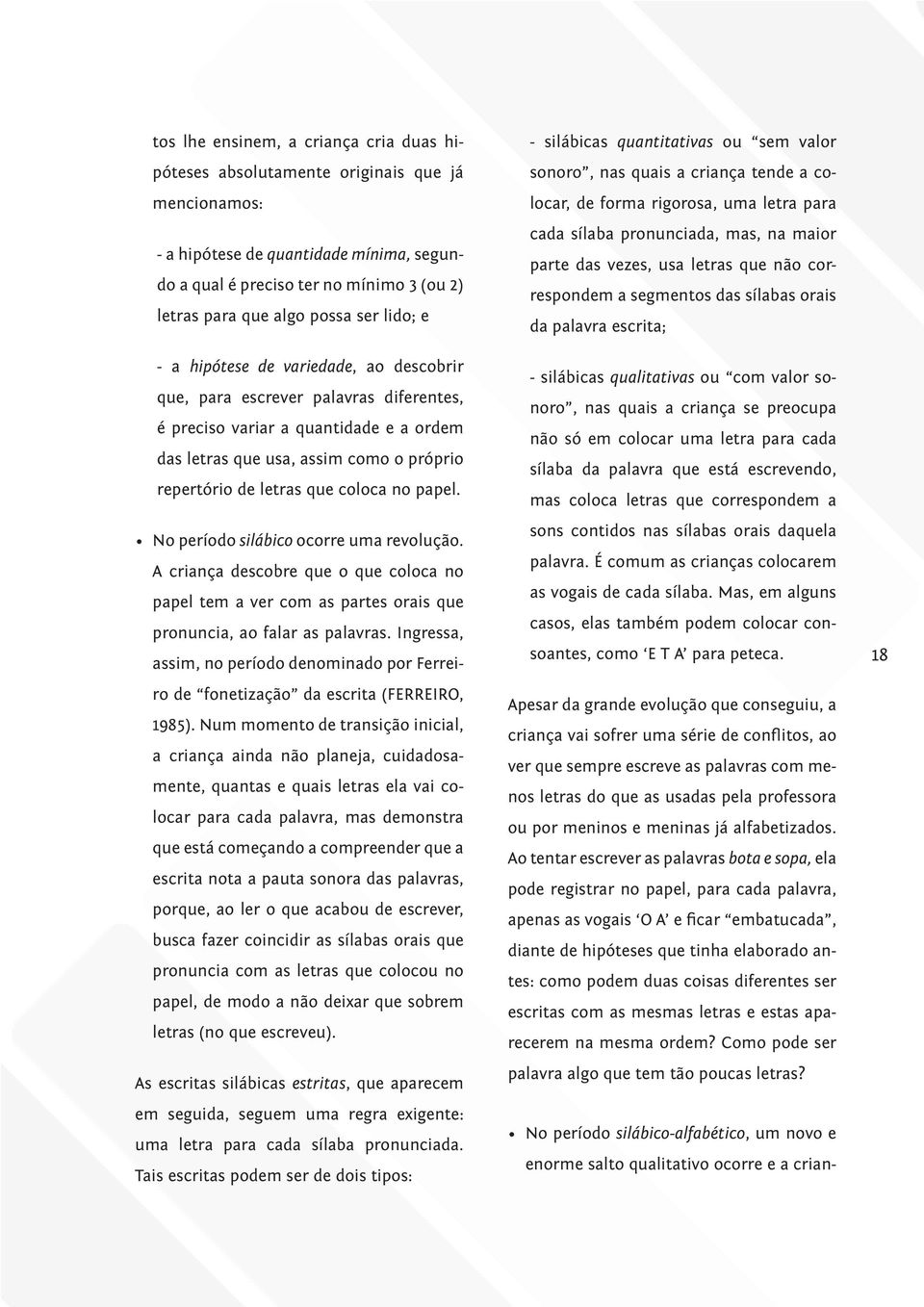 que coloca no papel. No período silábico ocorre uma revolução. A criança descobre que o que coloca no papel tem a ver com as partes orais que pronuncia, ao falar as palavras.