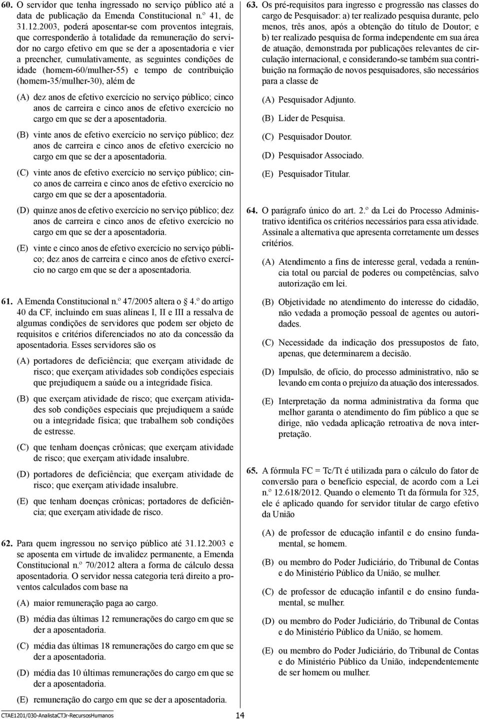 seguintes condições de idade (homem-60/mulher-55) e tempo de contribuição (homem-35/mulher-30), além de (A) dez anos de efetivo exercício no serviço público; cinco anos de carreira e cinco anos de