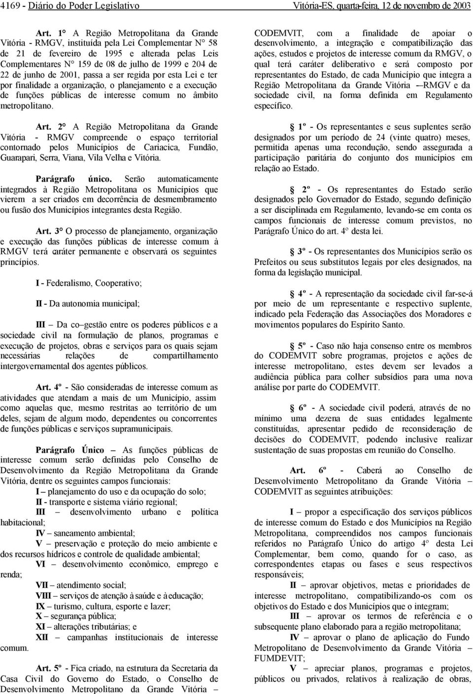 junho de 2001, passa a ser regida por esta Lei e ter por finalidade a organização, o planejamento e a execução de funções públicas de interesse comum no âmbito metropolitano. Art.