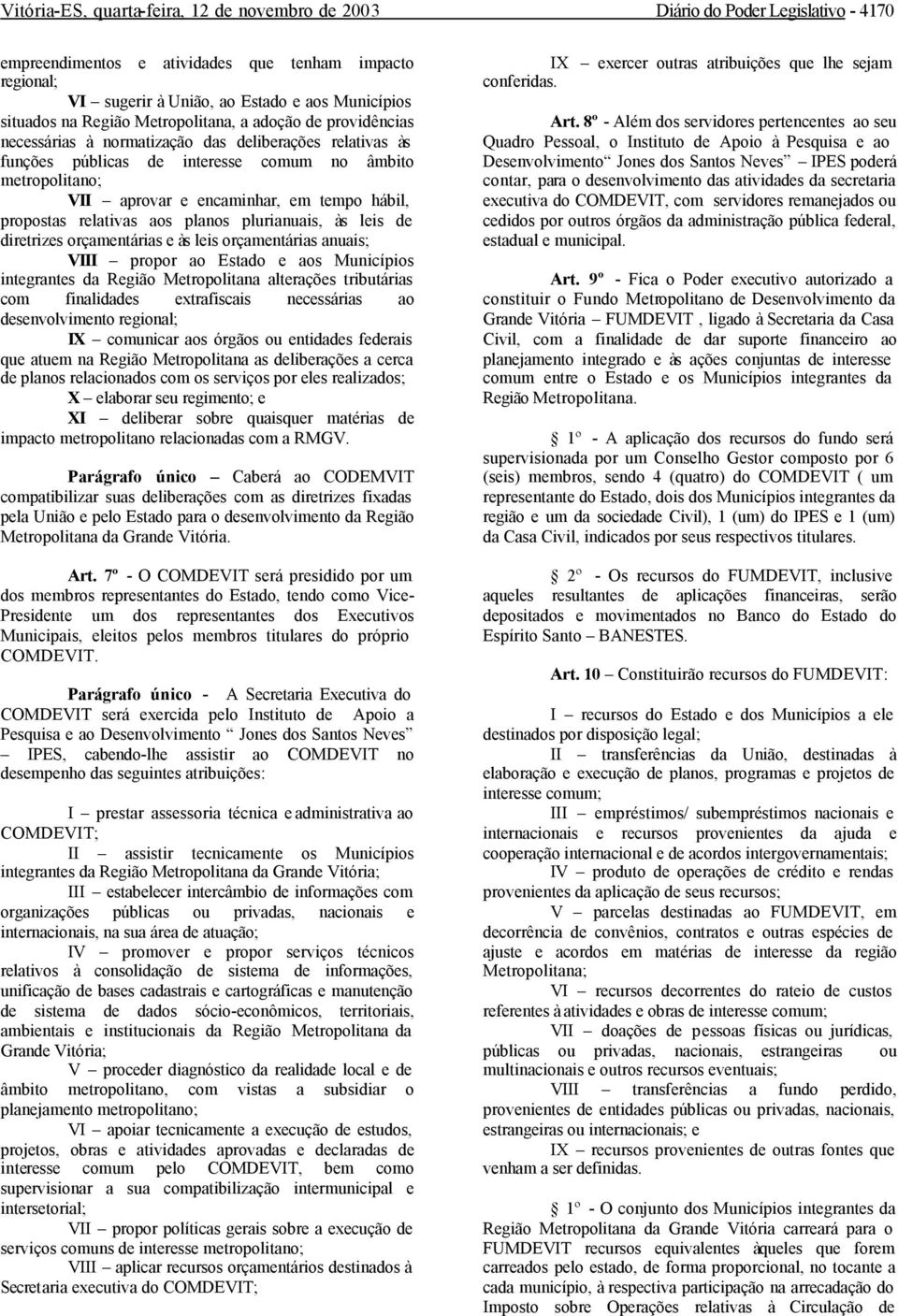 tempo hábil, propostas relativas aos planos plurianuais, às leis de diretrizes orçamentárias e às leis orçamentárias anuais; VIII propor ao Estado e aos Municípios integrantes da Região Metropolitana