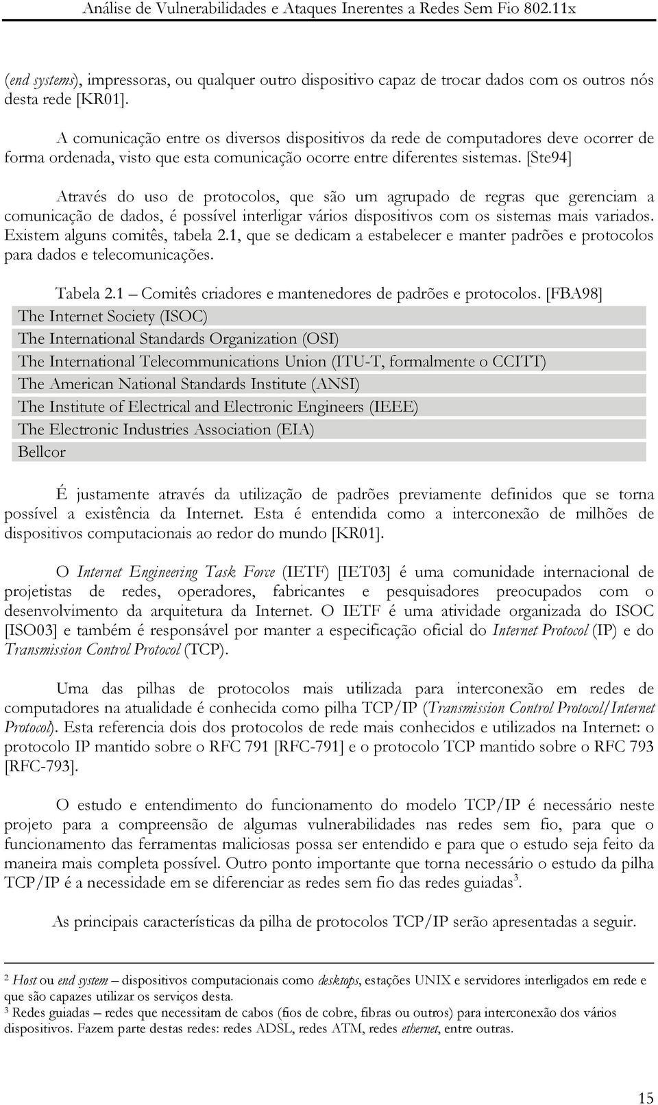 [Ste94] Através do uso de protocolos, que são um agrupado de regras que gerenciam a comunicação de dados, é possível interligar vários dispositivos com os sistemas mais variados.