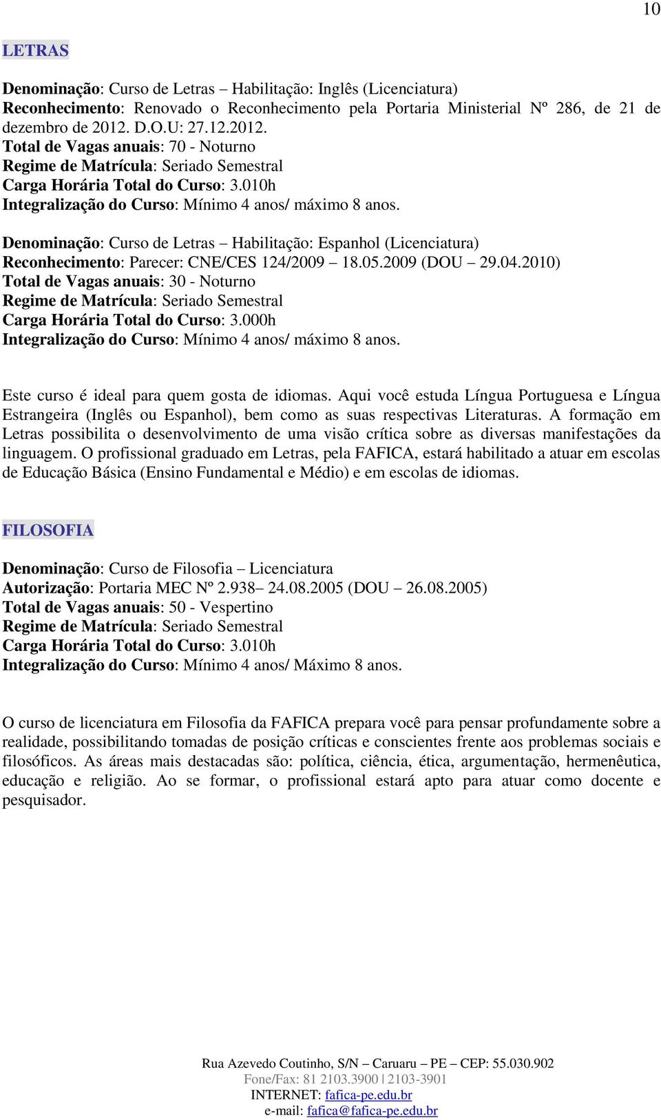 010h Denominação: Curso de Letras Habilitação: Espanhol (Licenciatura) Reconhecimento: Parecer: CNE/CES 124/2009 18.05.2009 (DOU 29.04.