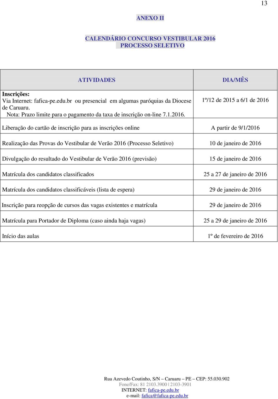 DIA/MÊS 1º/12 de 2015 a 6/1 de 2016 Liberação do cartão de inscrição para as inscrições online A partir de 9/1/2016 Realização das Provas do Vestibular de Verão 2016 (Processo Seletivo) 10 de janeiro