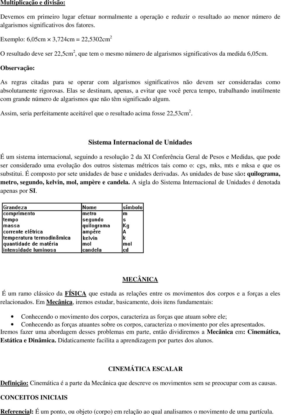 Observação: As regras citadas para se operar com algarismos significativos não devem ser consideradas como absolutamente rigorosas.