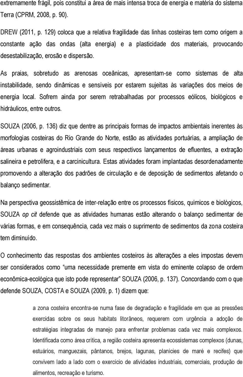 As praias, sobretudo as arenosas oceânicas, apresentam-se como sistemas de alta instabilidade, sendo dinâmicas e sensíveis por estarem sujeitas às variações dos meios de energia local.