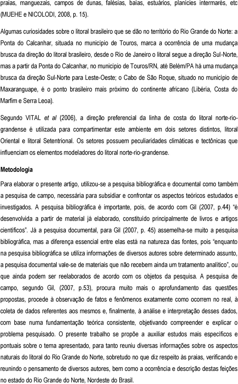 direção do litoral brasileiro, desde o Rio de Janeiro o litoral segue a direção Sul-Norte, mas a partir da Ponta do Calcanhar, no município de Touros/RN, até Belém/PA há uma mudança brusca da direção