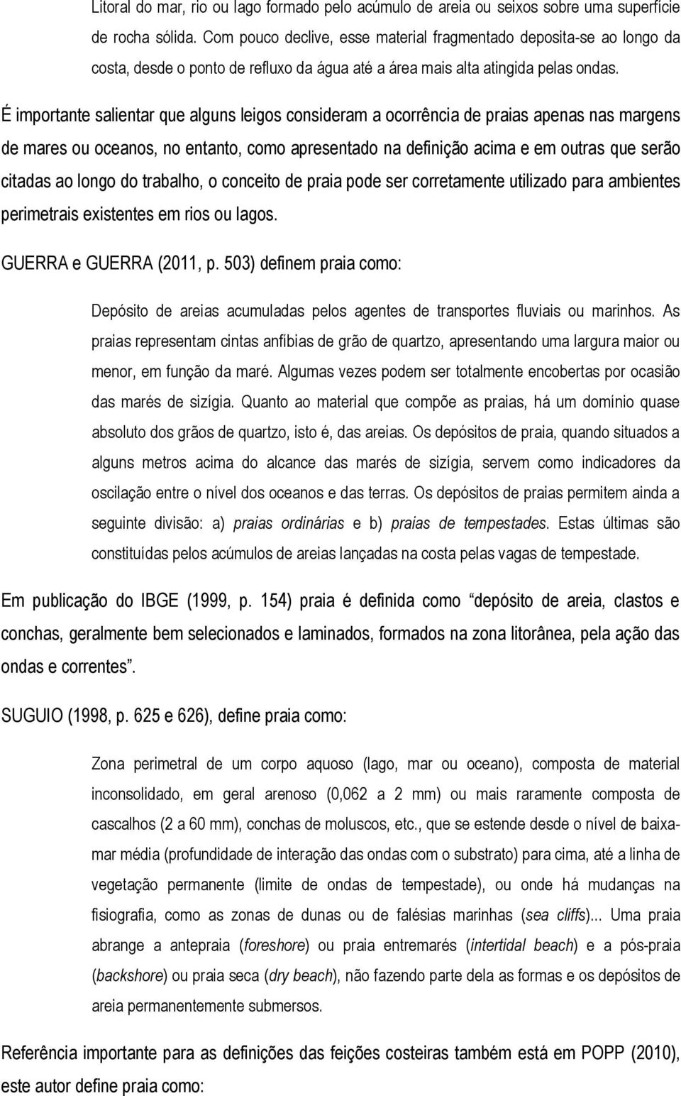 É importante salientar que alguns leigos consideram a ocorrência de praias apenas nas margens de mares ou oceanos, no entanto, como apresentado na definição acima e em outras que serão citadas ao