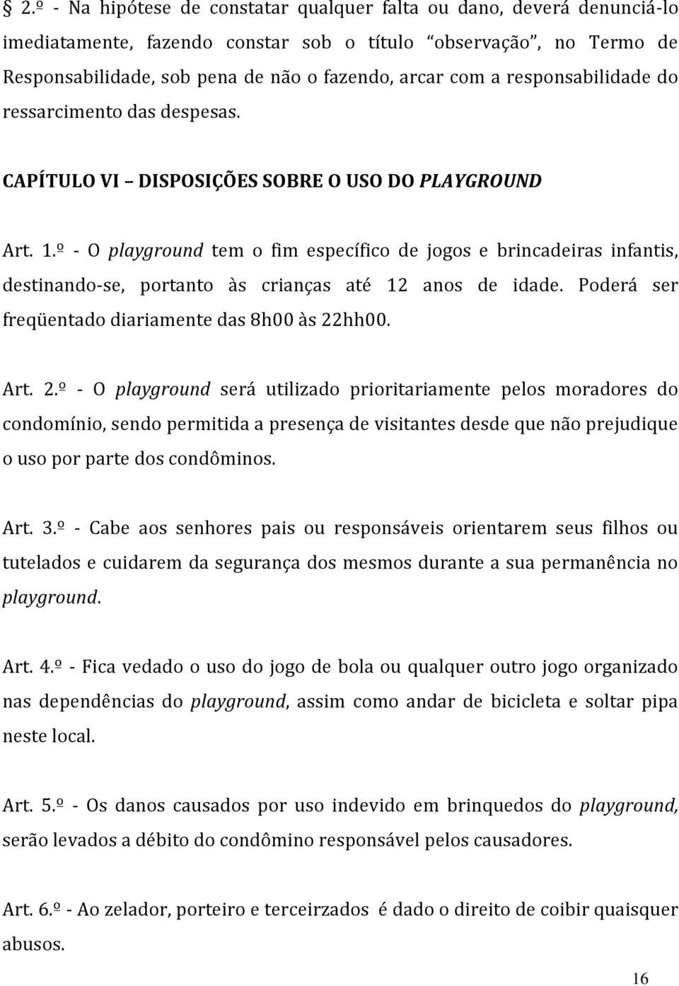 º - O playground tem o fim específico de jogos e brincadeiras infantis, destinando-se, portanto às crianças até 12 anos de idade. Poderá ser freqüentado diariamente das 8h00 às 22