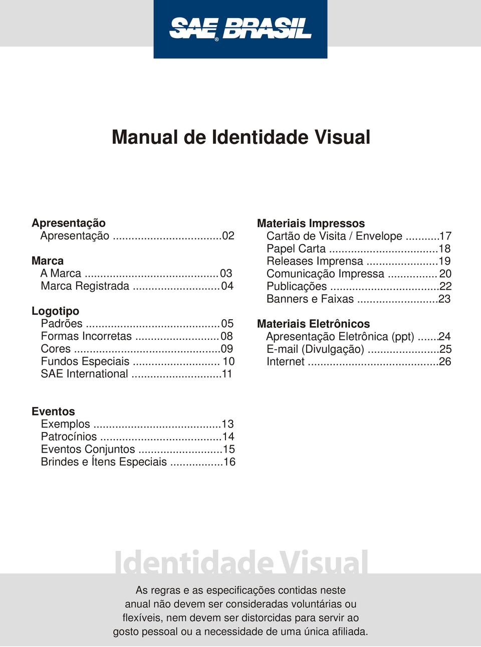 ..23 Materiais Eletrônicos Apresentação Eletrônica (ppt)...24 E-mail (Divulgação)...25 Internet...26 Eventos Exemplos...13 Patrocínios...14 Eventos Conjuntos...15 Brindes e Ítens Especiais.