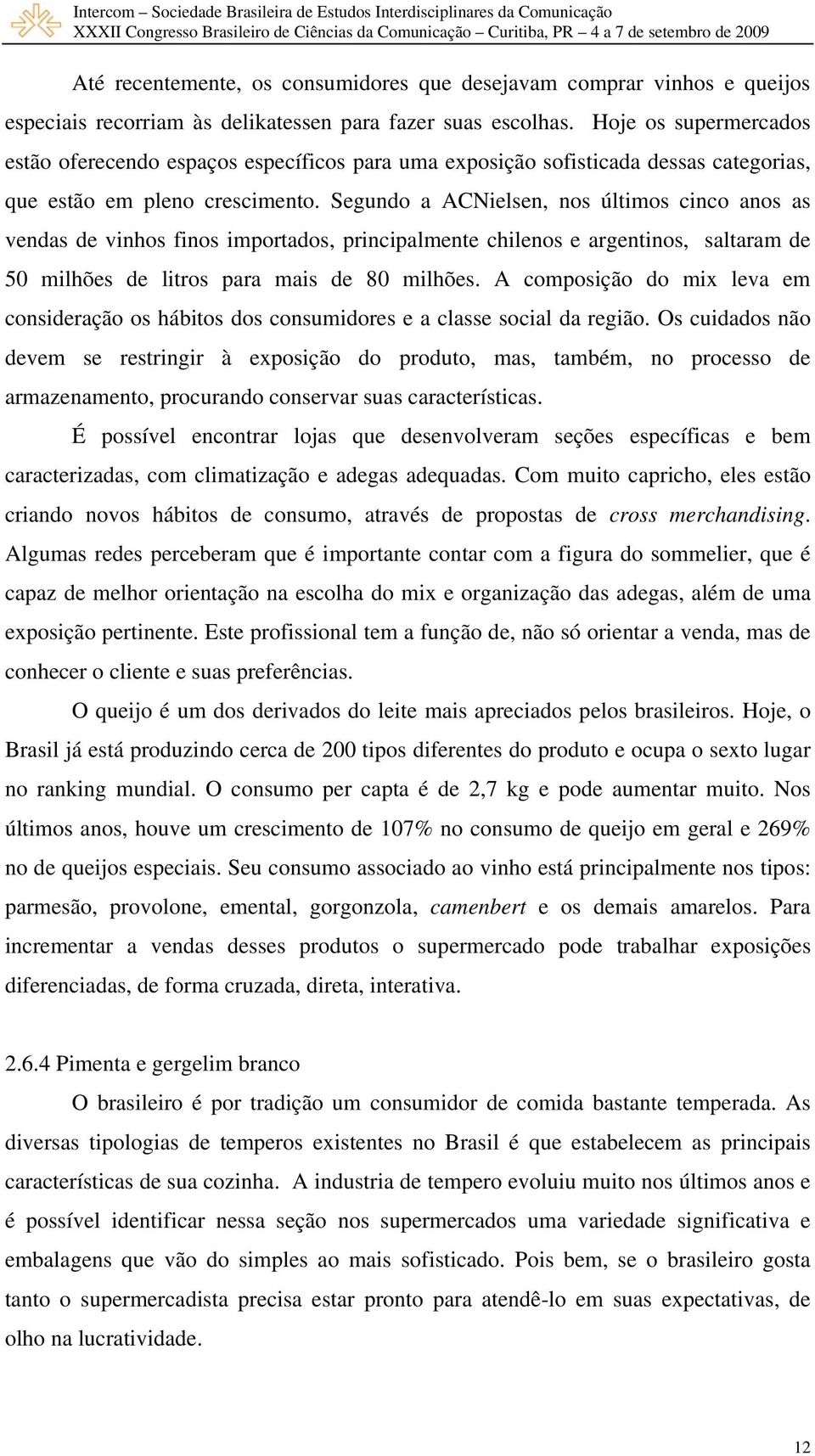 Segundo a ACNielsen, nos últimos cinco anos as vendas de vinhos finos importados, principalmente chilenos e argentinos, saltaram de 50 milhões de litros para mais de 80 milhões.