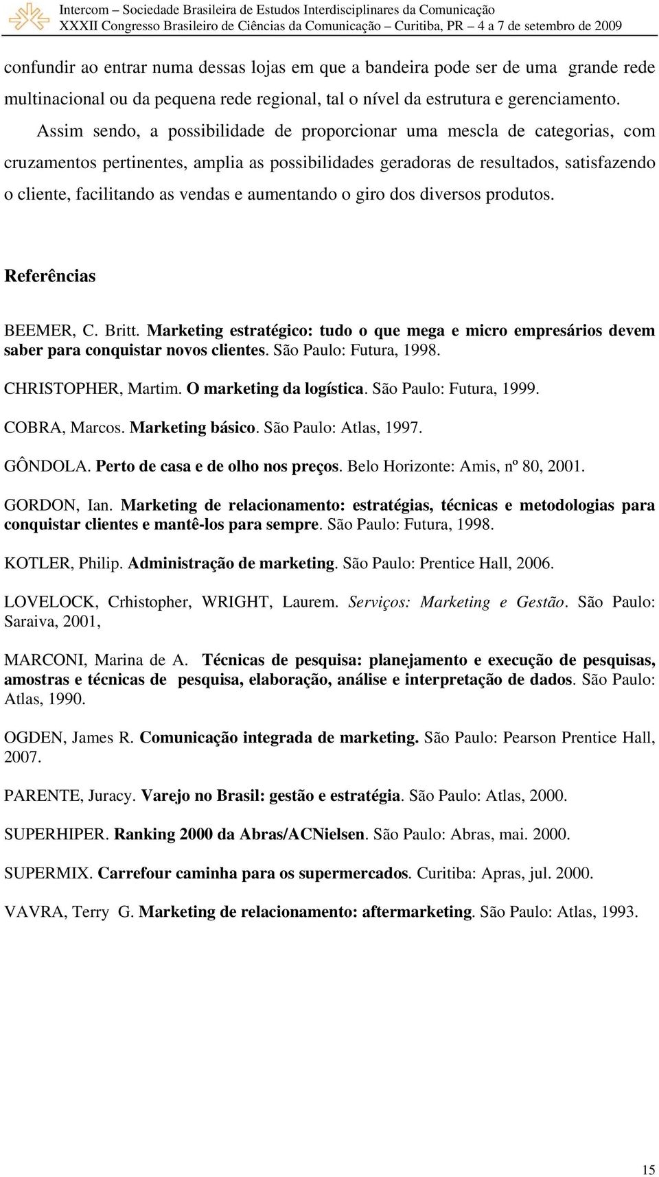 aumentando o giro dos diversos produtos. Referências BEEMER, C. Britt. Marketing estratégico: tudo o que mega e micro empresários devem saber para conquistar novos clientes. São Paulo: Futura, 1998.