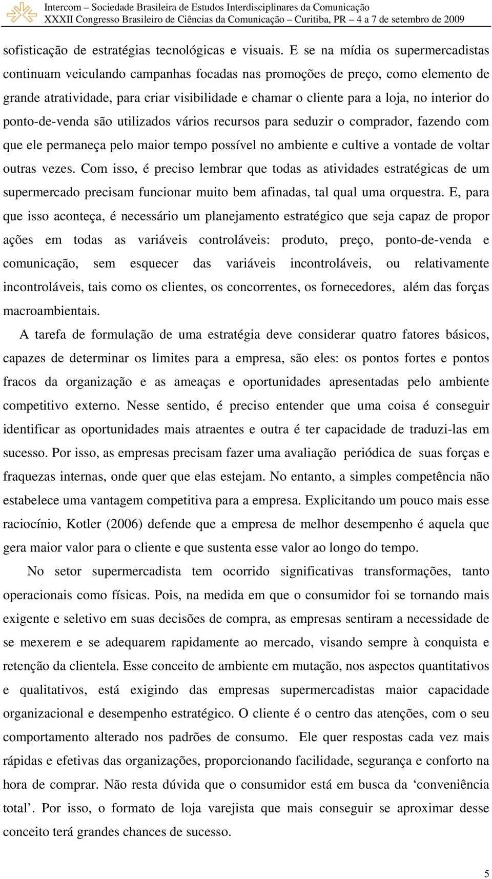 interior do ponto-de-venda são utilizados vários recursos para seduzir o comprador, fazendo com que ele permaneça pelo maior tempo possível no ambiente e cultive a vontade de voltar outras vezes.