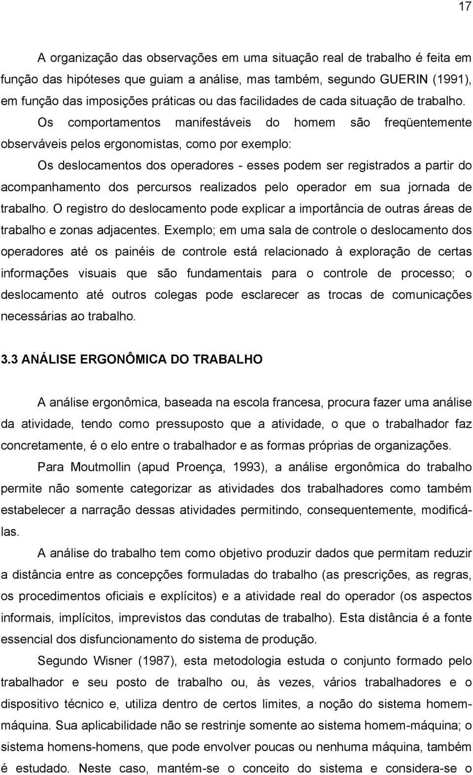 Os comportamentos manifestáveis do homem são freqüentemente observáveis pelos ergonomistas, como por exemplo: Os deslocamentos dos operadores - esses podem ser registrados a partir do acompanhamento