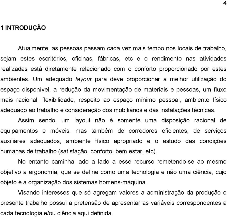 Um adequado layout para deve proporcionar a melhor utilização do espaço disponível, a redução da movimentação de materiais e pessoas, um fluxo mais racional, flexibilidade, respeito ao espaço mínimo