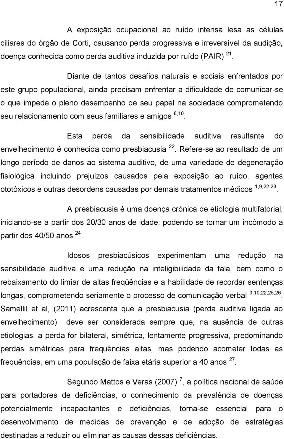 Diante de tantos desafios naturais e sociais enfrentados por este grupo populacional, ainda precisam enfrentar a dificuldade de comunicar-se o que impede o pleno desempenho de seu papel na sociedade