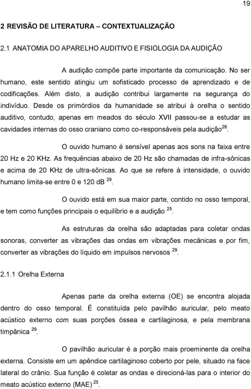 Desde os primórdios da humanidade se atribui à orelha o sentido auditivo, contudo, apenas em meados do século XVII passou-se a estudar as cavidades internas do osso craniano como co-responsáveis pela