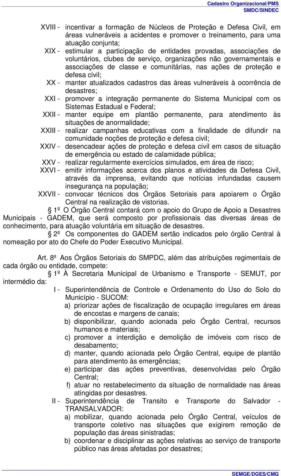 cadastros das áreas vulneráveis à ocorrência de desastres; XXI - promover a integração permanente do Sistema Municipal com os Sistemas Estadual e Federal; XXII - manter equipe em plantão permanente,