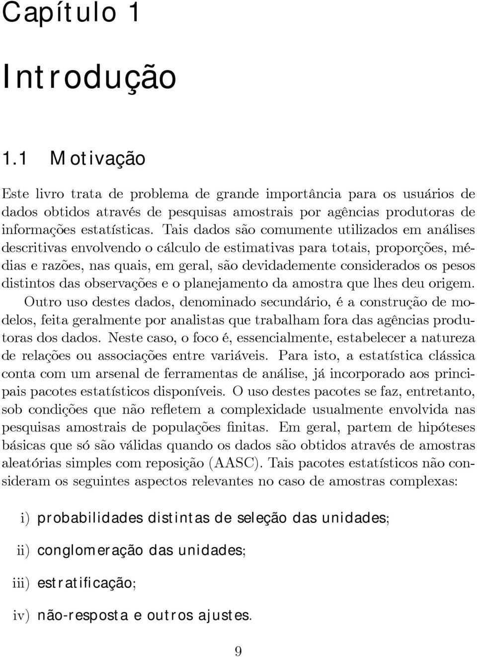 Tais dados são comumente utilizados em análises descritivas envolvendo o cálculo de estimativas para totais, proporções, médias e razões, nas quais, em geral, são devidademente considerados os pesos