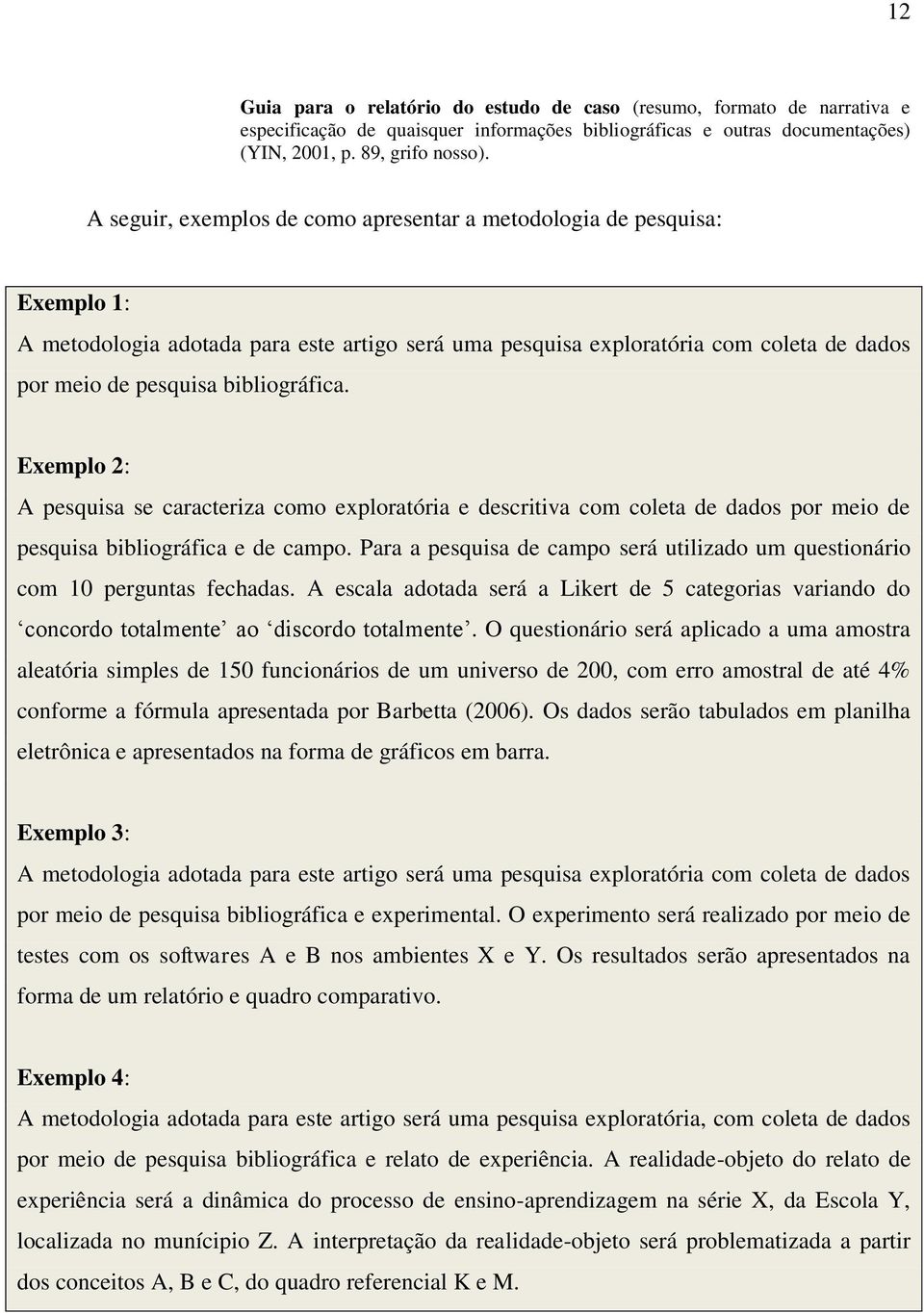 bibliográfica. Exemplo 2: A pesquisa se caracteriza como exploratória e descritiva com coleta de dados por meio de pesquisa bibliográfica e de campo.