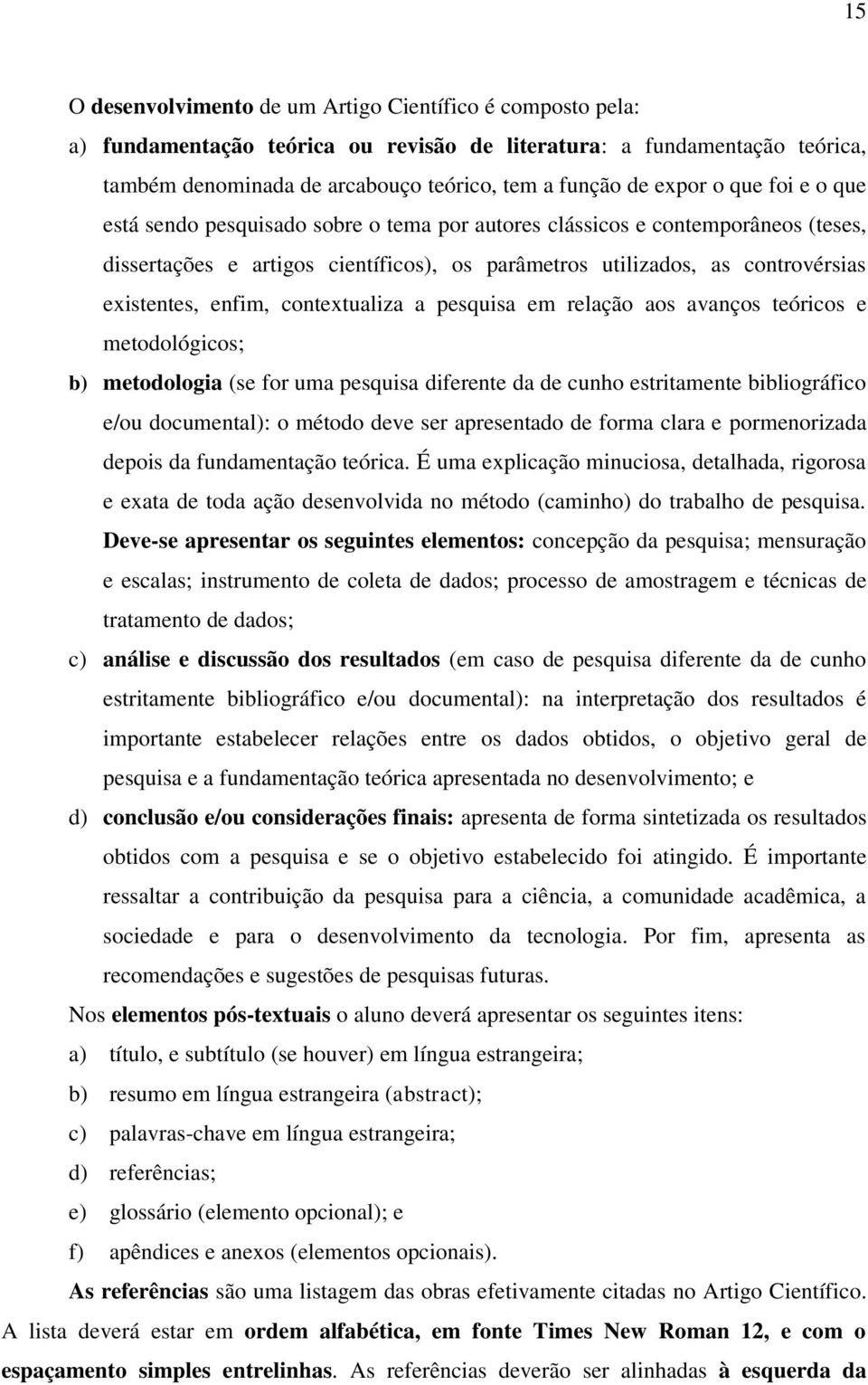 contextualiza a pesquisa em relação aos avanços teóricos e metodológicos; b) metodologia (se for uma pesquisa diferente da de cunho estritamente bibliográfico e/ou documental): o método deve ser