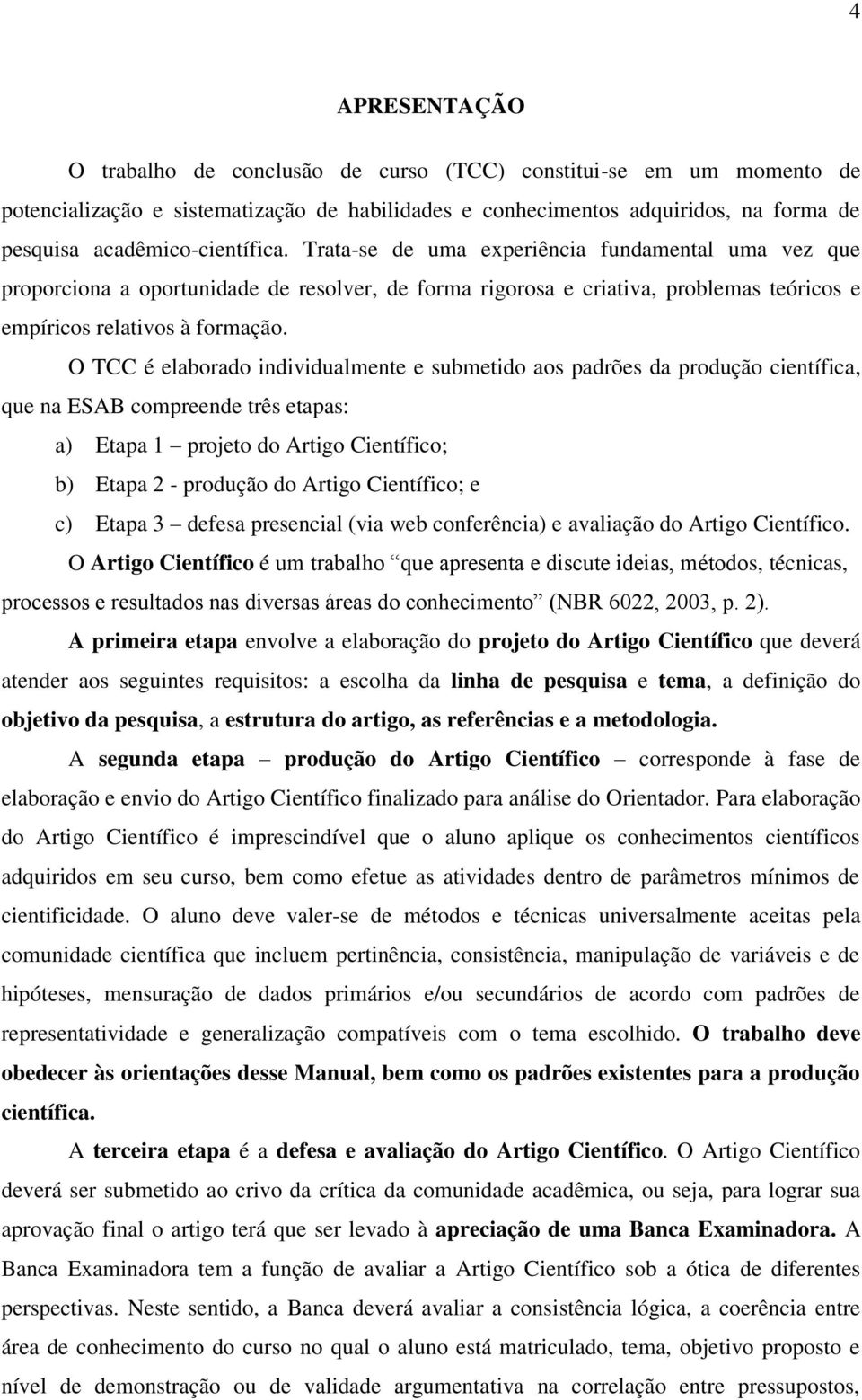 O TCC é elaborado individualmente e submetido aos padrões da produção científica, que na ESAB compreende três etapas: a) Etapa 1 projeto do Artigo Científico; b) Etapa 2 - produção do Artigo