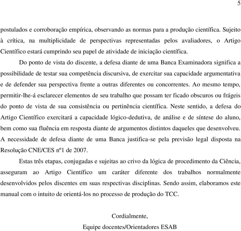 Do ponto de vista do discente, a defesa diante de uma Banca Examinadora significa a possibilidade de testar sua competência discursiva, de exercitar sua capacidade argumentativa e de defender sua