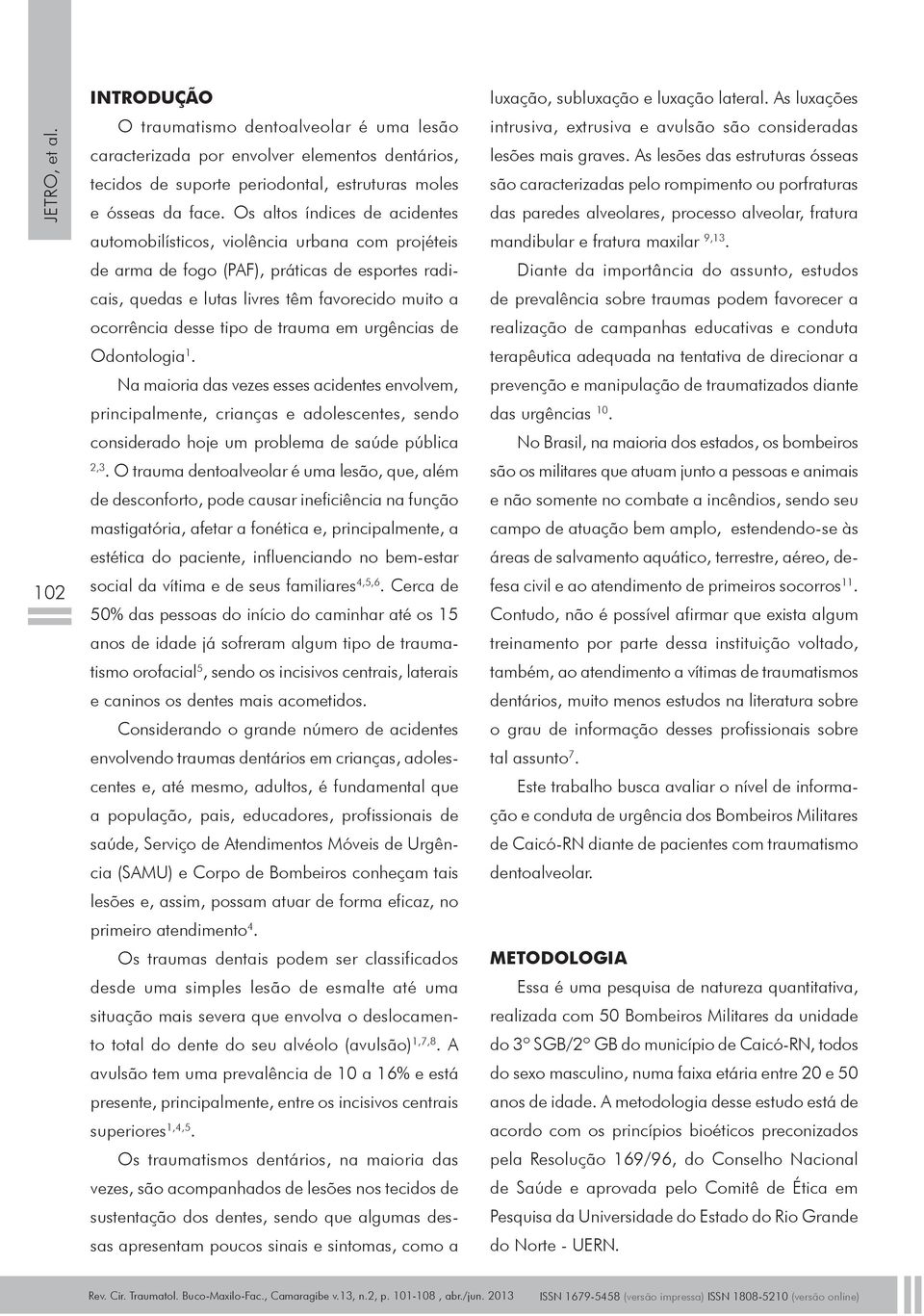 de trauma em urgências de Odontologia 1. Na maioria das vezes esses acidentes envolvem, principalmente, crianças e adolescentes, sendo considerado hoje um problema de saúde pública 2,3.