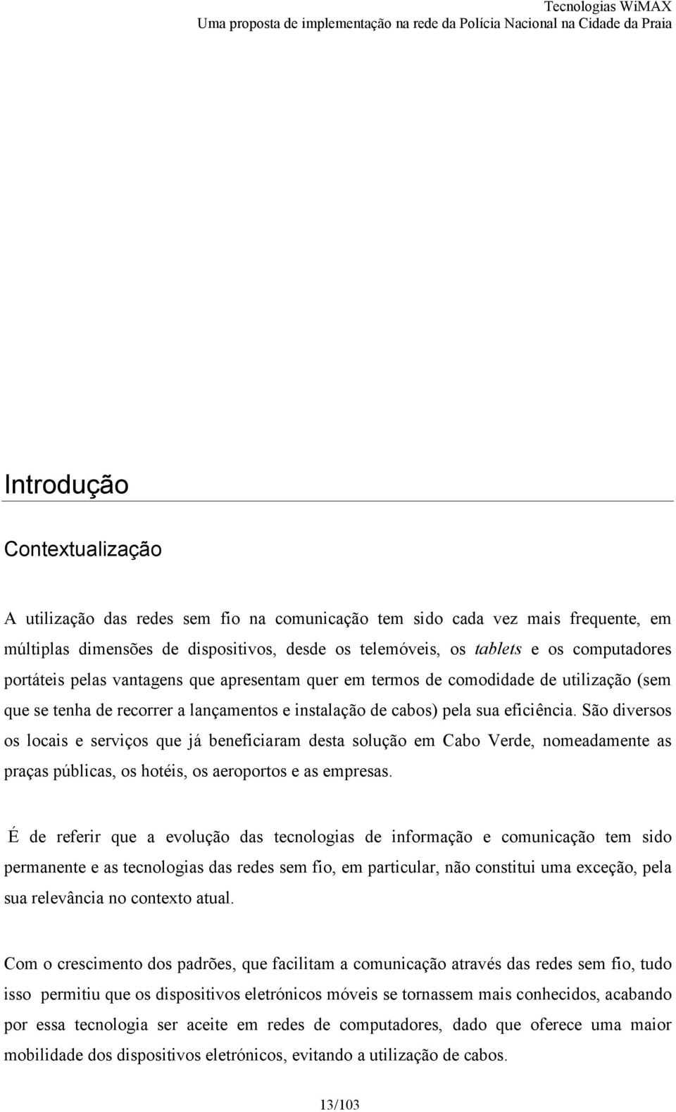 São diversos os locais e serviços que já beneficiaram desta solução em Cabo Verde, nomeadamente as praças públicas, os hotéis, os aeroportos e as empresas.