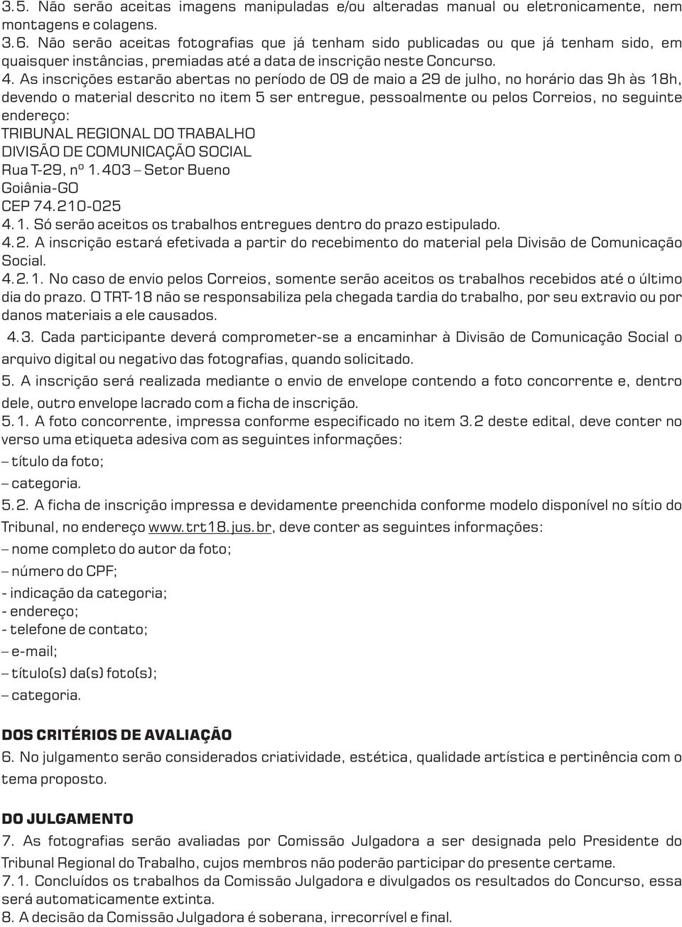 As inscrições estarão abertas no período de 09 de maio a 29 de julho, no horário das 9h às 18h, devendo o material descrito no item 5 ser entregue, pessoalmente ou pelos Correios, no seguinte