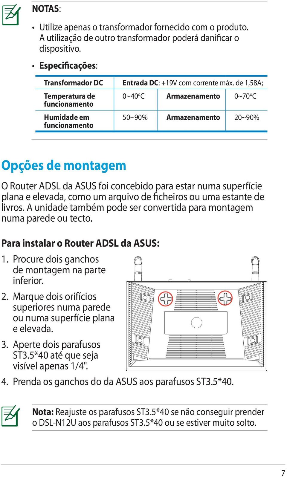 de 1,58A; 0~40 o C Armazenamento 0~70 o C 50~90% Armazenamento 20~90% Opções de montagem O Router ADSL da ASUS foi concebido para estar numa superfície plana e elevada, como um arquivo de ficheiros