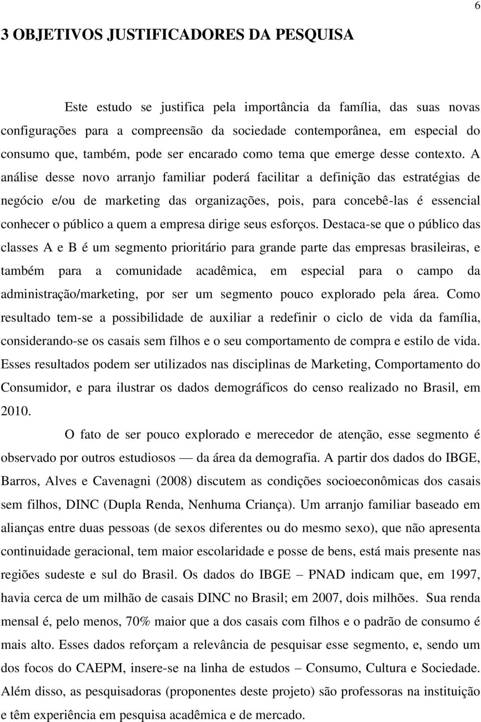 A análise desse novo arranjo familiar poderá facilitar a definição das estratégias de negócio e/ou de marketing das organizações, pois, para concebê-las é essencial conhecer o público a quem a