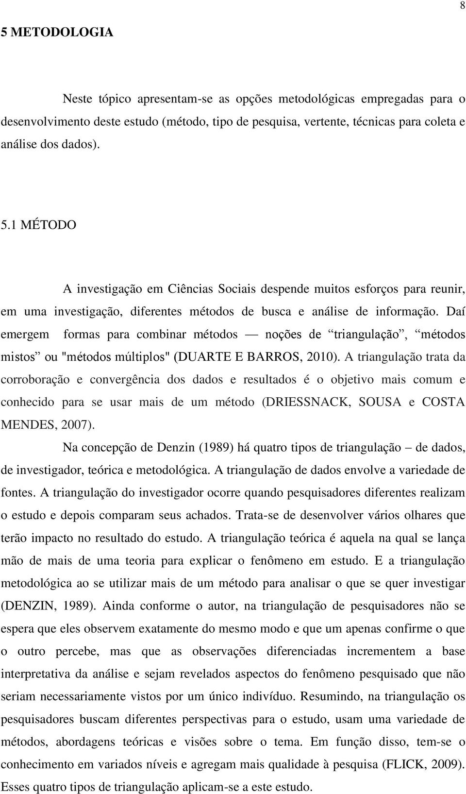 A triangulação trata da corroboração e convergência dos dados e resultados é o objetivo mais comum e conhecido para se usar mais de um método (DRIESSNACK, SOUSA e COSTA MENDES, 2007).